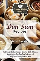 Dim Sum Recipes: The Ultimate Dim Sum Recipes Guide for Quick, Delicious, Mouthwatering Dim Sum Sure to Amaze and Keep Them Coming Back for More 1517312353 Book Cover
