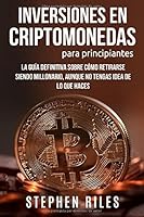 Inversiones en Criptomonedas Para Principiantes: La Guía Definitiva Sobre Cómo Retirarse Siendo Millonario, Aunque no Tengas Idea de lo que Haces (Spanish Edition) 1977032648 Book Cover