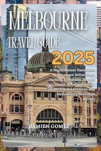 Melbourne Travel Guide 2025: A No-Nonsense Handbook: Must-see Attractions, Packing Essentials, Hidden Gems...