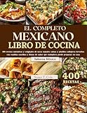 EL COMPLETO MEXICANO LIBRO DE COCINA : 400 recetas auténticas y originales de tacos, tamales, salsas y platillos callejeros favoritos, con comidas sencillas ... (The Authentic Global Kitchen Series)