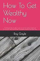 How to Get Wealthy Now : The Ultimate Step by Step Guide to Get Rich Quickly Tried and Proven GPS- Get the Direction to Become Wealthy and Debt Free 1519050852 Book Cover