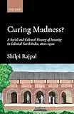 Curing Madness?: A Social and Cultural History of Insanity in Colonial North India, 1800-1950s