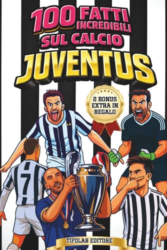 100 FATTI INCREDIBILI SUL CALCIO JUVENTUS: Il Libro Imperdibile per ogni vero Tifoso Bianconero. Curiosità, Aneddoti, Record e Grandi Campioni. Il Regalo Perfetto per chi ama la Juve. Include 2 Bonus