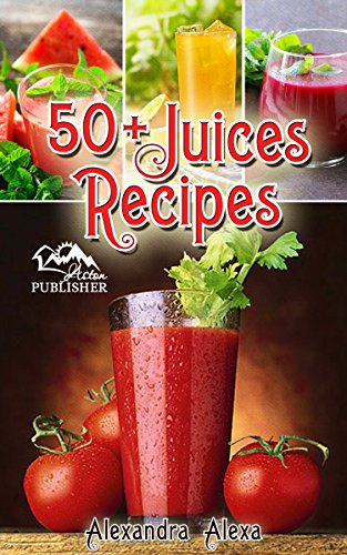 Juice Recipes: Enjoy 50+ Top Rated Juices Under One Book