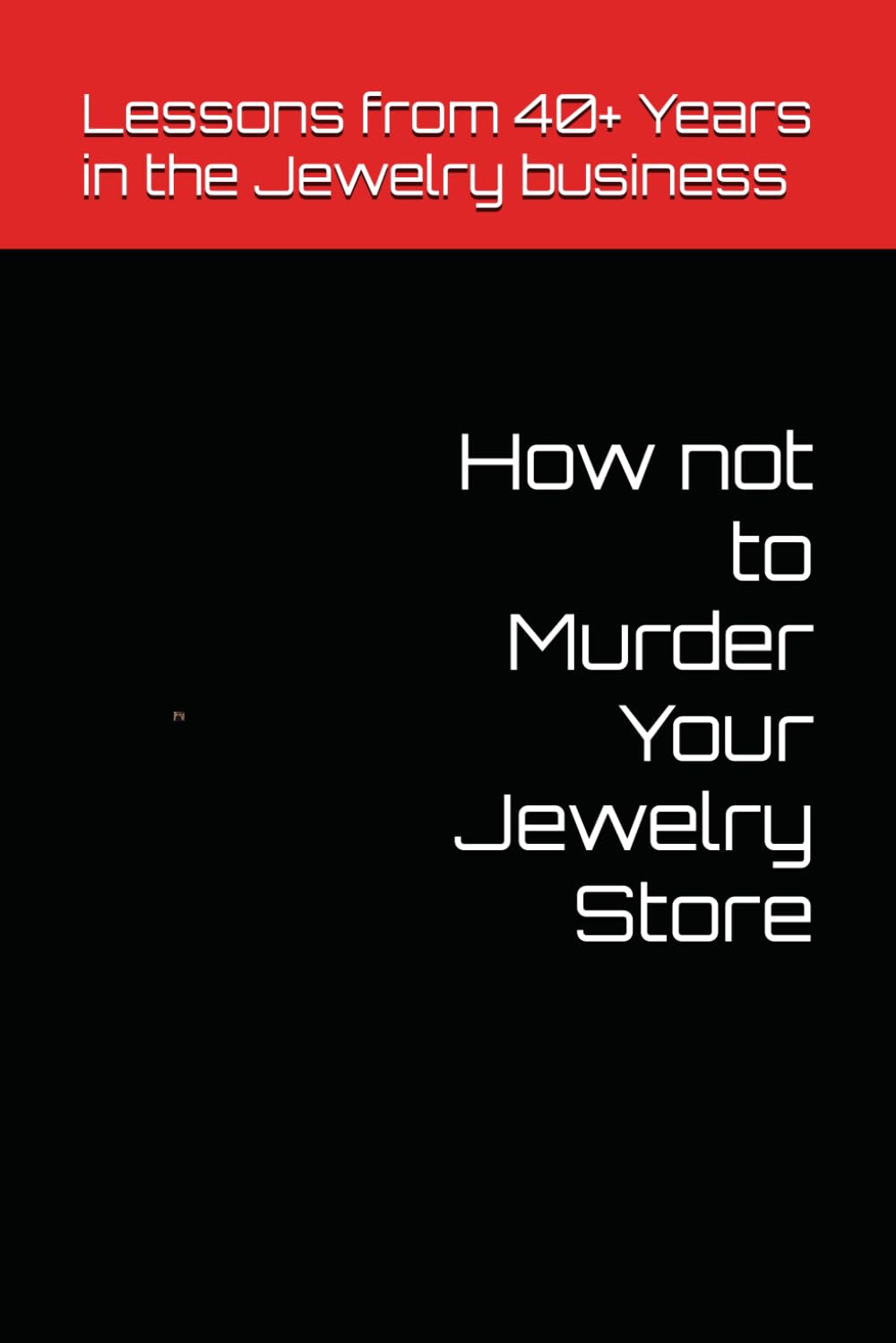 How not to Murder Your Jewelry Store: Lessons from 40+ Years in the Jewelry Business