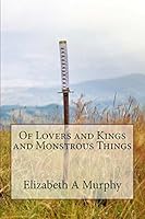 Of Lovers and Kings and Monstrous Things 0692384790 Book Cover