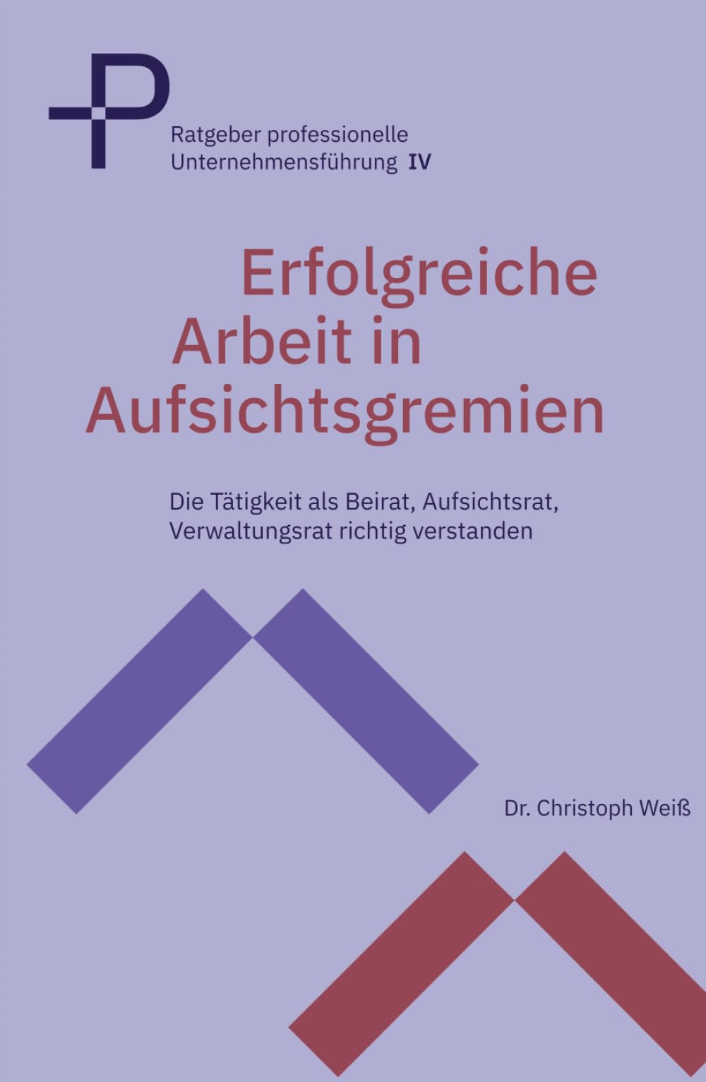 Erfolgreiche Arbeit in Aufsichtsgremien: Die Tätigkeit als Beirat, Aufsichtsrat, Verwaltungsrat richtig verstanden
