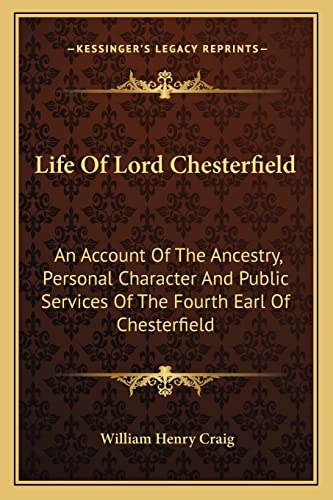 Life Of Lord Chesterfield: An Account Of The Ancestry, Personal Character And Public Services Of The Fourth Earl Of Chesterfield