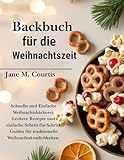 Backbuch für die Weihnachtszeit : Schnelle und Einfache Weihnachtsbäckerei: Leckere Rezepte und einfache Schritt-für-Schritt-Guides für traditionelle Weihnachtsköstlichkeiten