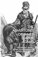 THE ADVENTURES OF JAMES CAPEN ADAMS: THE ORIGINAL GRIZZLY ADAMS, MOUNTAINEER and GRIZZLY BEAR HUNTER B0DC5J7G4Y Book Cover