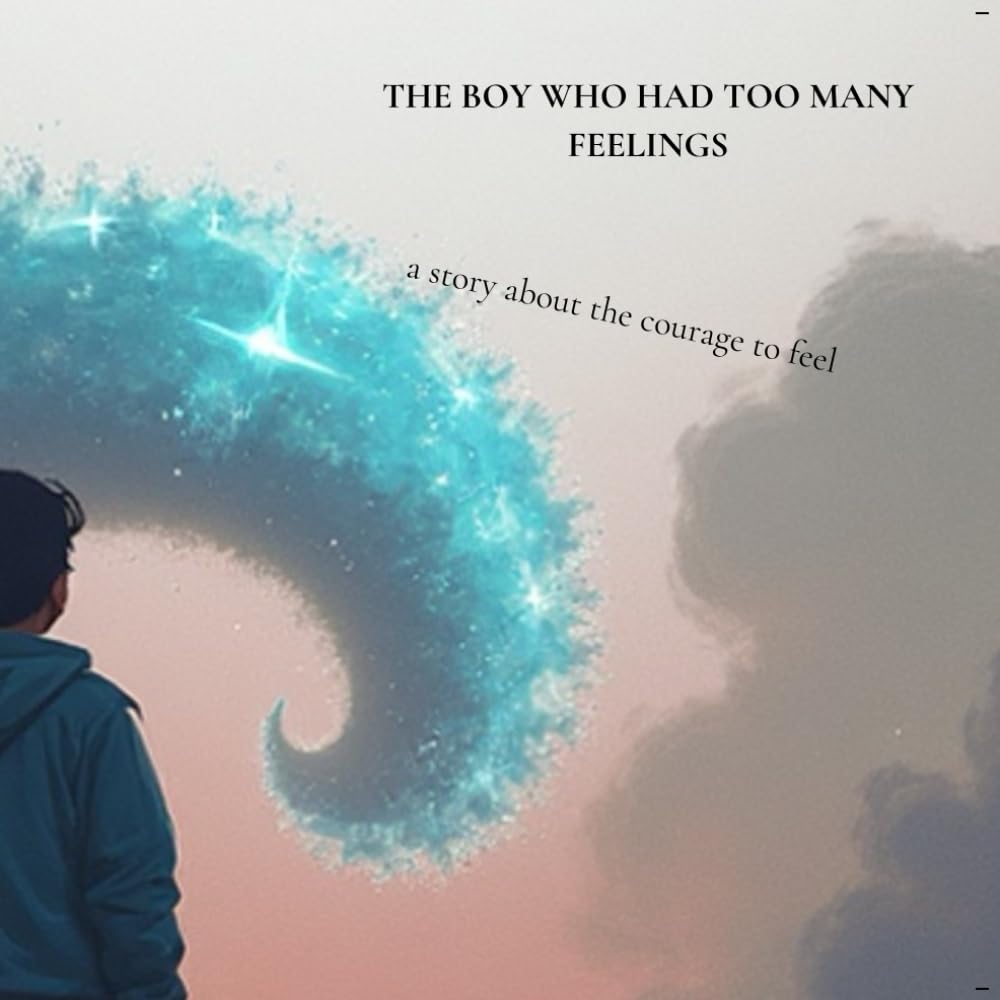 The Boy Who Had Too Many Feelings: A story about the courage to feel