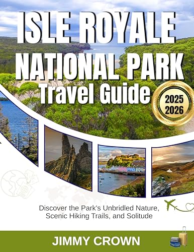 ISLE ROYALE NATIONAL PARK TRAVEL GUIDE 2025-2026: Discover the Park's Unbridled Nature, Scenic Hiking Trails, and Solitude