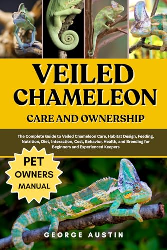VEILED CHAMELEON CARE AND OWNERSHIP: The Complete Guide to Veiled Chameleon Care, Habitat Design, Feeding, Nutrition, Diet, Interaction, Cost, ... for Beginners and Experienced Keepers
