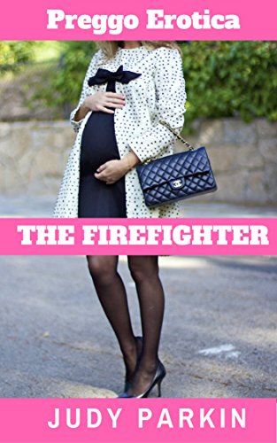 Erotic Romance: Pregnant Sex: The Firefighter, (Erotica For Women, Taboo, Knocked up, Romance) ((Big Belly, Pregnant Heroine, Bad boy alpha male, Romance Book 1)