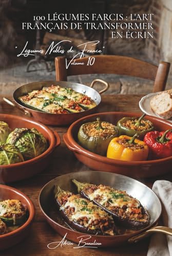 100 légumes farcis : l'art français de transformer en écrin: Tomates, courgettes, choux... quand le légume devient contenant