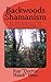 Backwoods Shamanism: An Introduction to the old-time American folk magic of Hoodoo Conjure and Rootwork