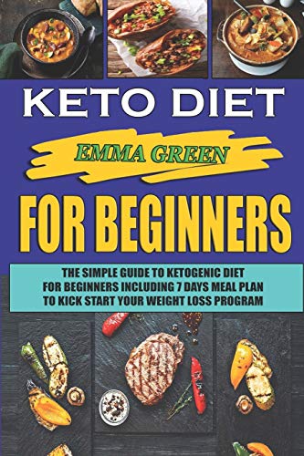 Keto For Beginners: The Simple Guide To Ketogenic Diet For Beginners Including 7 days Meal Plan To Kick Start Your Weight Loss Program (Ketogenic Cookbook)
