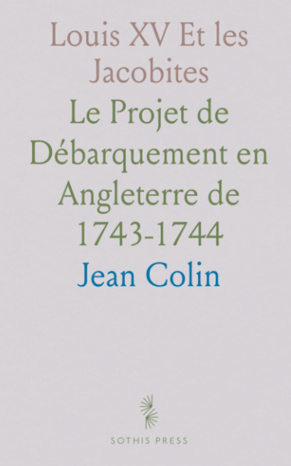 Louis XV Et les Jacobites: Le Projet de Débarquement en Angleterre de 1743-1744