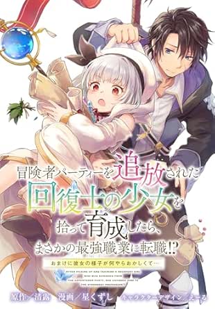 冒険者パーティーを追放された回復士の少女を拾って育成したら、まさかの最強職業に転職!? おまけに彼女の様子が何やらおかしくて…