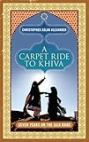A Carpet Ride to Khiva: Seven Years on the Silk Road