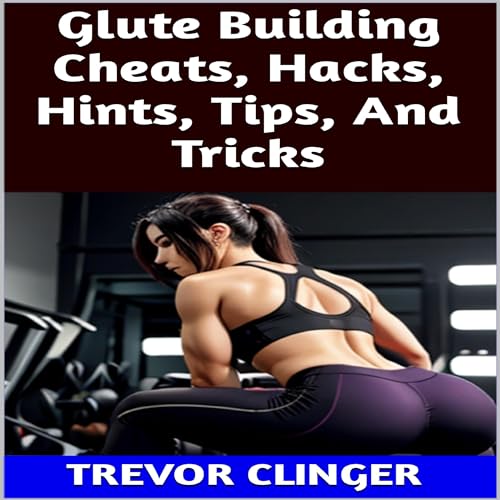 Glute Building Cheats, Hacks, Hints, Tips, and Tricks by Trevor Clinger episode artwork