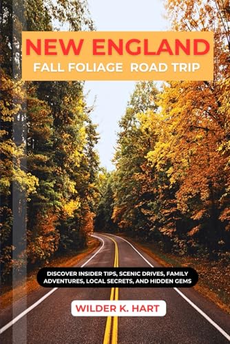 NEW ENGLAND FALL FOLIAGE ROAD TRIP: Discover Insider Tips, Scenic Drives, Family Adventures, Local...