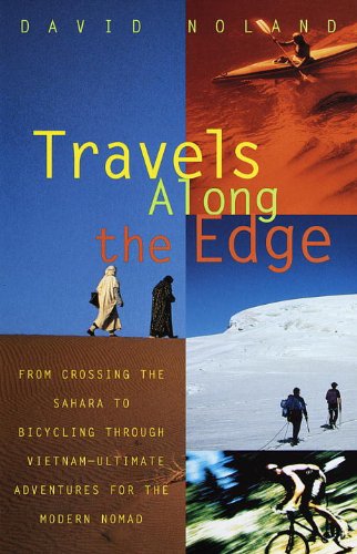 Travels Along the Edge: 40 Ultimate Adventures for the Modern Nomad--From Crossing the Sahara to Bicycli ng Through Vietnam