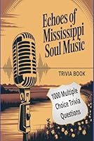 Echoes of Mississippi Soul Music: From the Delta Blues to Global Fame - 1,000 Trivia Questions Celebrating the Legends, Lyrics, and Legacy of Southern Soul B0G3898VSN Book Cover