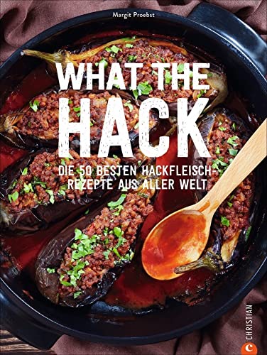 What the Hack! Die 50 besten Hackfleisch-Rezepte aus aller Welt