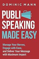 Public Speaking Made Easy: Manage Your Nerves, Engage with Ease, and Deliver Your Message with Maximum Impact - Engage, Captivate, and Charm Every Time 1521273200 Book Cover