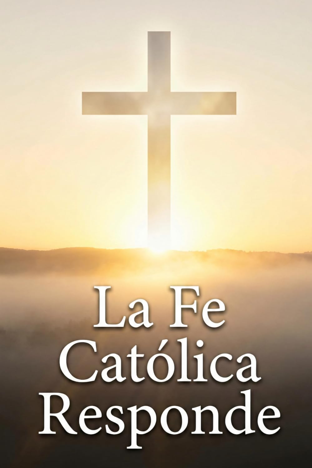 La Fe Católica Responde: Manual de defensa de la fe para dialogar sin miedo y con fundamento