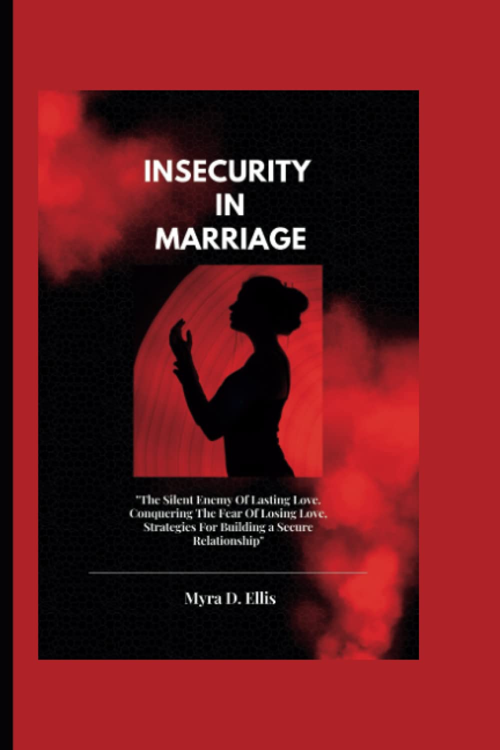 INSECURITY IN MARRIAGE:: "The Silent Enemy Of Lasting Love. Conquering The Fear Of Losing Love, Strategies For Building a Secure Relationship".