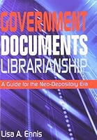 Government Documents Librarianship; A Guide for the Neo-Depository Era 1573872709 Book Cover