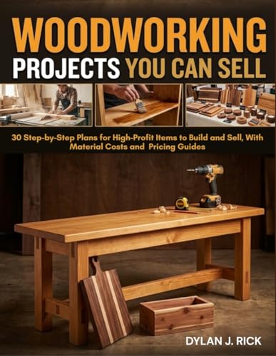 Woodworking Projects You Can Sell: 30 Step-By-Step Plans For High...