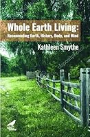 Whole Earth Living: Reconnecting Earth, History, Body, and Mind 1913680010 Book Cover