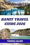 BANFF TRAVEL GUIDE 2026 (FULL COLOR): A Complete Travel Companion to Lakes, Trails, Ski Resorts & Hidden Gems