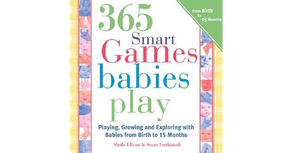 365 Games Smart Babies Play: Playing, Growing and Exploring with Babies from Birth to 15 Months