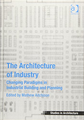 The Architecture of Industry: Changing Paradigms in Industrial Building and Planning (Ashgate Studies in Architecture)