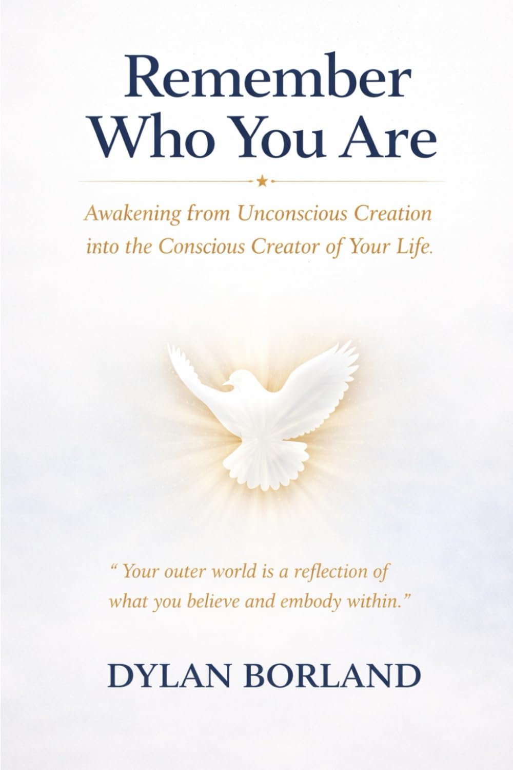 Remember Who You Are: Awakening from Unconscious Creation into the Conscious Creator of Your Life