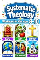 Systematic Theology Workbook for Kids Ages 8-10: 52 Weekly Lessons with Fun Activities and Simple Bible Verses to Grow Faith and Confidently Learn Christian Doctrine (2-in-1) 1972781138 Book Cover