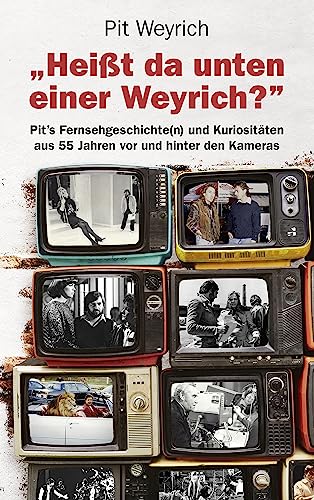 Heißt da unten einer Weyrich?: Pit's Fernsehgeschichte(n) und Kuriositäten aus 55 Jahren vor und hinter den Kameras (German Edition)