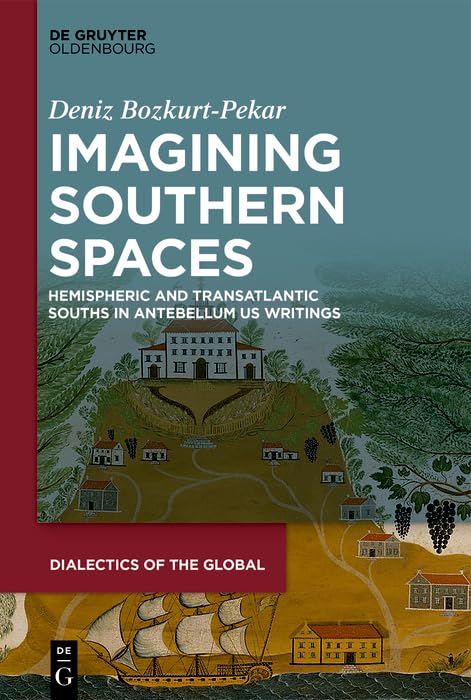 Imagining Southern Spaces: Hemispheric and Transatlantic Souths in Antebellum US Writings (Dialectics of the Global Book 14)