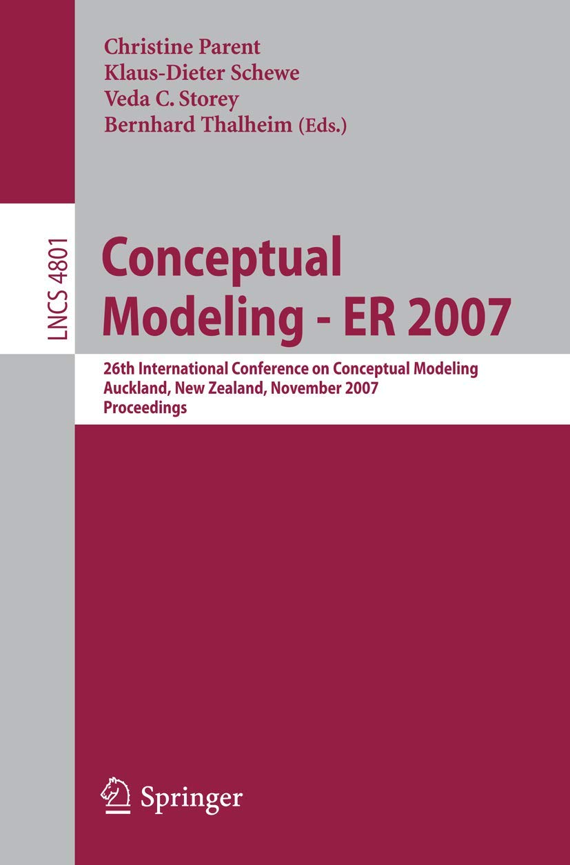 CONCEPTUAL MODELING - ER 2007 (LECTURE NOTES IN COMPUTER SCIENCE): 26th International Conference on Conceptual Modeling, Auckland, New Zealand, ... Applications, incl. Internet/Web, and HCI)