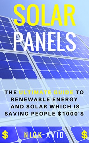 Solar Panels: The Ultimate Guide to Renewable Energy and Solar Panels Which is Saving People $1000's (Solar Panels, Solar Power, Solar Energy, Renewable Energy)