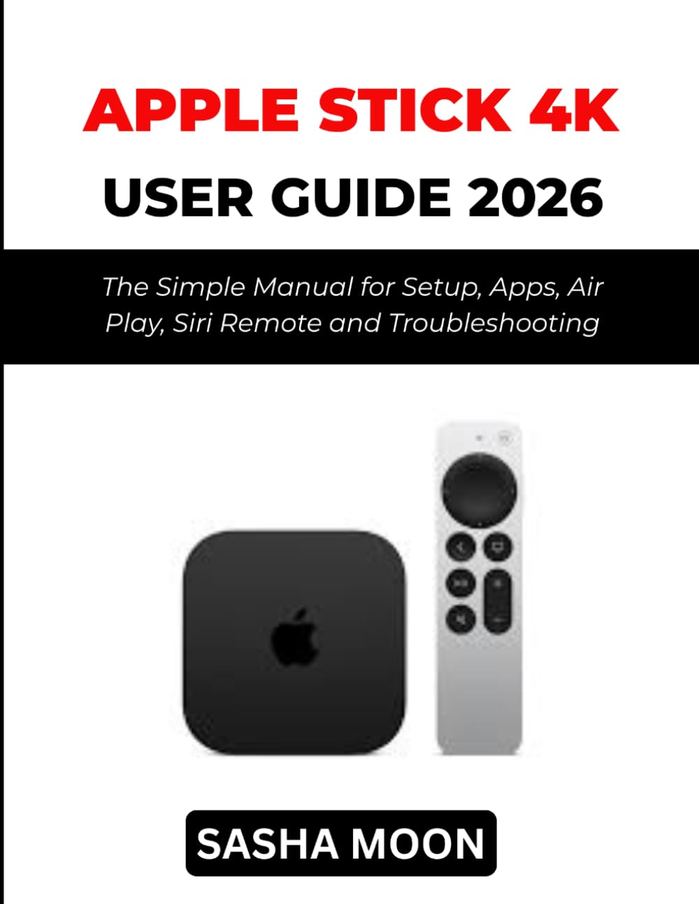 Apple TV 4K User Guide 2026: The Simple Manual for Setup, Apps, Air Play, Siri Remote and Troubleshooting