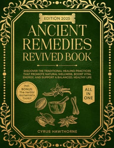 Ancient Remedies Revived Book: Discover the Traditional Healing Practices That Promote Natural Wellness, Boost Vital Energy, and Support a Balanced, Healthy Life (Healing Traditions Library)