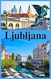 Ljubljana Reiseführer 2026: Entdecke Ljubljana, Burg, Dreifachbrücke und Bleder See: Verborgene Schätze, Tagesausflüge und Nachbarländer Kroatien, Serbien & Österreich - Sofia Wilson Übersetzer: Sofia Wilson 