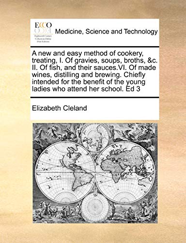 A New and Easy Method of Cookery, Treating, I. of Gravies, Soups, Broths, &C. II. of Fish, and Their Sauces.VI. of Made Wines, Distilling and Brewing. ... the Young Ladies Who Attend Her School. Ed 3