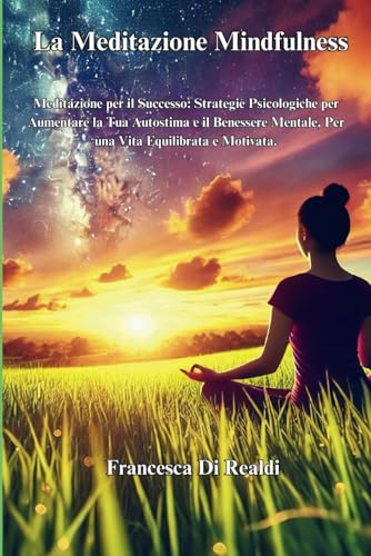 La Meditazione Mindfulness: Meditazione per il Successo: Strategie Psicologiche per Aumentare la Tua Autostima e il Benessere Mentale, Per una Vita ... Speranza indotta per Superare la Depressione)