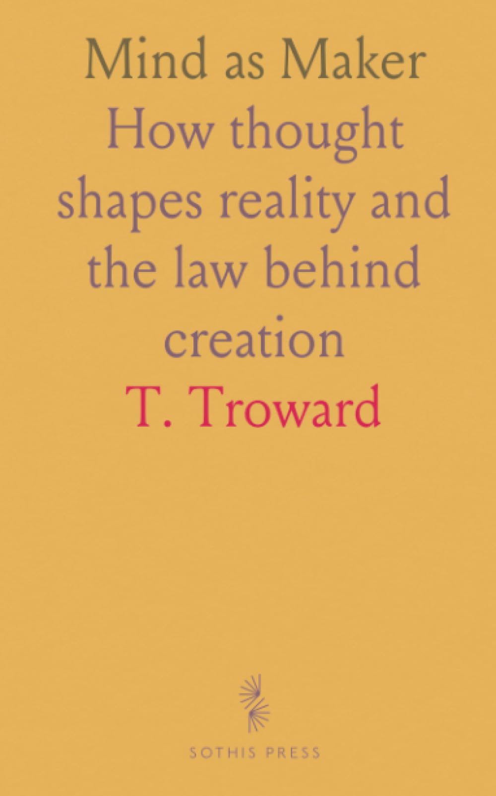 Mind as Maker: How thought shapes reality and the law behind creation